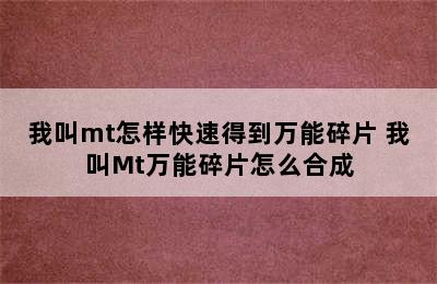 我叫mt怎样快速得到万能碎片 我叫Mt万能碎片怎么合成